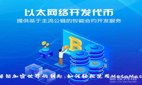 解锁加密世界的钥匙：如何轻松使用MetaMask