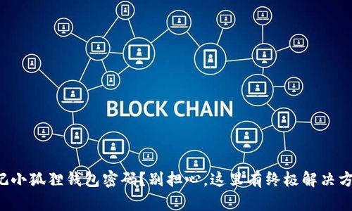 忘记小狐狸钱包密码？别担心，这里有终极解决方案！