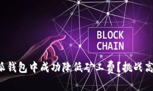 如何在比特派钱包中成功降低矿工费？挑战高额交易成本！