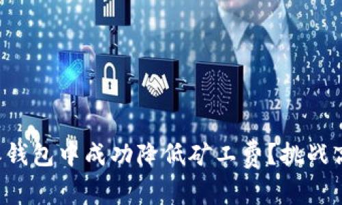 如何在比特派钱包中成功降低矿工费？挑战高额交易成本！