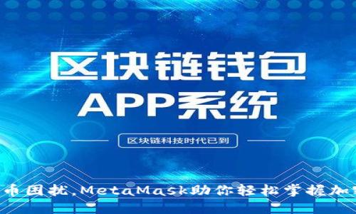 不再被数字货币困扰，MetaMask助你轻松掌握加密世界的钥匙！