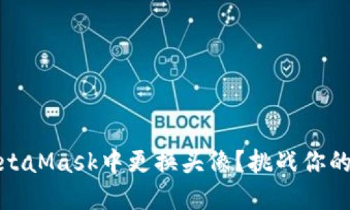 如何在MetaMask中更换头像？挑战你的数字身份