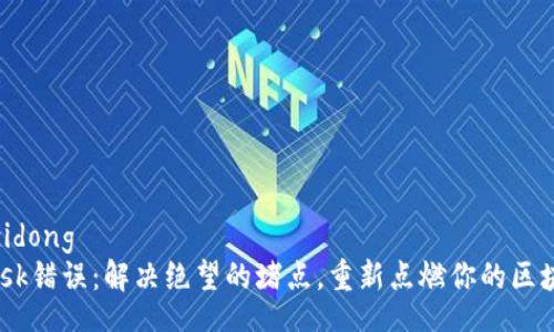 zidong/zidong  
MetaMask错误：解决绝望的堵点，重新点燃你的区块链之旅！