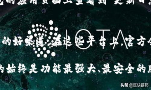 关于小狐钱包的最新版本更新内容，您可以通过访问小狐钱包的官方网站或在应用商店查看更新日志获取最准确的信息。一般来说，更新内容可能包括：

1. **功能**：更新常常会对现有功能进行改进，以提升用户体验。例如，交易速度提高或者界面更加友好。

2. **安全性提升**：金融类应用特别注重安全性，最新版本可能包含加强的安全措施，如两因素认证或加强隐私保护。

3. **bug修复**：软件更新通常会修复之前版本中发现的问题，确保应用的稳定性和流畅性。

4. **新功能添加**：有时更新会推出新的功能，比如支持新的支付方式或增加理财工具。

5. **界面更新**：为了让用户使用得更舒服，更新可能还会对界面进行美化和。

### 查找最新版本更新的方法

访问官方网站
你可以直接访问小狐钱包的官方网站，通常在首页或专门的更新页面可以找到最新版本的发布信息。网站上会详细列出更新的功能和改进之处。

应用商店查看
无论是iOS的App Store还是Android的Google Play，你都可以在小狐钱包的应用页面上查看到“更新日志”或“版本历史”部分，里面会列出所有的更新内容。

社交媒体与社群交流
小狐钱包的官方社交媒体账号或相关的用户论坛、社群也是获取最新信息的好渠道。在这些平台上，官方会发布最新的动态，用户之间也可以分享他们的使用体验和更新后的感受。

通过这些渠道，您可以获取到小狐钱包最新版本的更新内容，确保您使用的始终是功能最强大、最安全的版本。