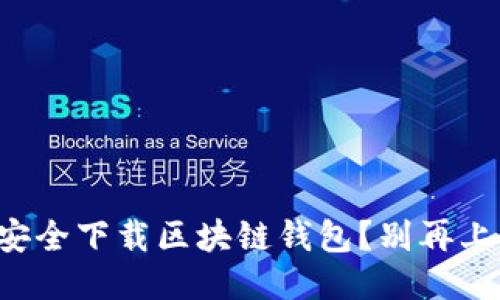 如何安全下载区块链钱包？别再上当了！