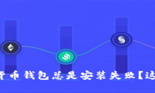 为什么你的加密货币钱包总是安装失败？这可能是你的忽视！