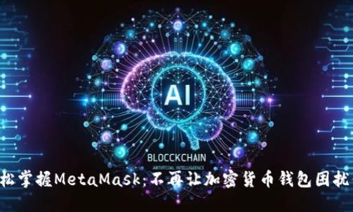 轻松掌握MetaMask：不再让加密货币钱包困扰你！