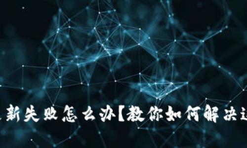 区块链钱包更新失败怎么办？教你如何解决这一棘手问题！