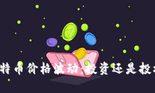 比特币价格波动：投资还是投机？