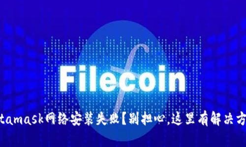 Metamask网络安装失败？别担心，这里有解决方案！