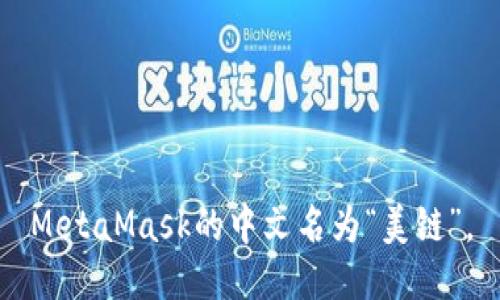 MetaMask的中文名为“美链”。