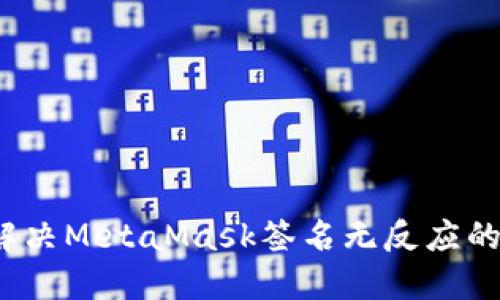如何解决MetaMask签名无反应的问题？