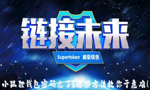 
小狐狸钱包密码忘了？这些方法救你于危难！