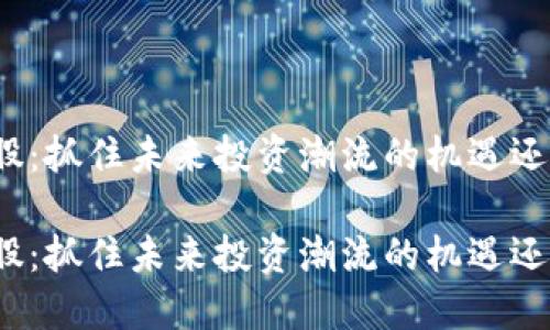 加密货币概念股：抓住未来投资潮流的机遇还是冒险的赌博？

加密货币概念股：抓住未来投资潮流的机遇还是冒险的赌博？