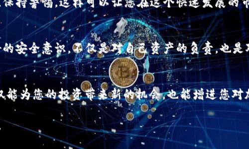   如何在MetaMask中创建一个安全的钱包，并避免潜在陷阱?  / 
 guanjianci MetaMask, 钱包, 加密货币 /guanjianci 

引子：为何选择MetaMask？
在加密货币的世界里，个人资产的安全性是每个投资者心头的重载。随着越来越多的交易和投资活动，通过安全和易于使用的钱包来管理数字资产，变得愈加重要。MetaMask，作为其中最有名的一款以太坊钱包，因其用户友好性和强大的功能而受到广泛欢迎。但尽管它给用户提供了便利，在创建和使用钱包的过程中，依然存在一些可能导致用户损失的陷阱。接下来，我们就将探讨如何安全地创建MetaMask钱包，并确保用户在这个过程中避免重要的失误。

第一步：下载和安装MetaMask
首先，您需要确保从官方渠道下载MetaMask。无论是选择Chrome、Firefox等浏览器扩展，还是移动设备上的应用，都应始终访问MetaMask的官方网站（metamask.io）进行下载。这样可以有效避免钓鱼网站和恶意软件带来的风险。在网站上找到对应的下载链接，依据不同平台的指示进行安装，完成后您将在浏览器的工具栏或手机桌面上看到MetaMask的图标。

第二步：创建新的钱包
当您点击MetaMask图标时，屏幕会弹出一个引导界面，您将看到“开始”的选项。选择它后，我们将进入创建钱包的流程。在这个步骤中，MetaMask会向您询问关于服务条款和隐私政策的内容。从长远来看，了解这些信息是非常必要的，您需要认真阅读。

第三步：设置密码
接下来的步骤是在您的钱包中设置一个强密码。这一密码将用于访问您的MetaMask账户。务必确保密码具有足够的复杂性，例如使用大小写字母、数字以及特殊字符组合，容量最好达到8个字符以上。此外，确保您能记住这个密码，而不是记录在显眼的地方，这在未来的使用中非常重要。

第四步：备份助记词
这一步是整个创建过程中的关键环节。MetaMask会为您生成一组助记词，也就是常说的“恢复短语”。这一串单词是您未来访问钱包和恢复账户的唯一依据。请务必把这组单词写下来并保存在一个安全的地方，最好是物理上的存储，而非数字文件。不要轻易与他人分享这组短语，因为这将直接影响到您的资产安全。

第五步：确认助记词
在备份助记词后，MetaMask会要求您确认这些单词的顺序。这是为了确保用户确实记录了这组助记词。一旦您通过此验证，恭喜您，您的MetaMask钱包创建成功！您现在可以使用它进行加密货币的接收、发送等操作了。

第六步：了解和配置钱包设置
在钱包界面，您会看到各种选项，包括账户地址、设置、安全性等。在初始设置中，建议找到“设置”部分，及时修改与您的需求相符的选项。例如，您可以配置与其他网络的连接，如BSC（Binance Smart Chain）、Polygon等，也能够根据您的实际需要调整交易费用的设置。

第七步：安全使用钱包的提醒
创建完MetaMask钱包后，使用过程中需要始终保持警觉。尽量避免在公共网络环境下连接钱包，例如咖啡店等。同时，也不要轻易点击陌生邮件和链接，尤其是提供“奖励”或者“返现”的信息。请记住，任何声称需要您提供助记词或密码的地方，无一例外都是骗局。

第八步：定期审查和更新
生活在数字化的时代，持续的安全审查是极其必要的。定期检查您的钱包设置，更新密码和安全设置，尤其在做重大交易前。此外，保持对新兴风险的了解，加入一些加密货币的社区，获取最前沿的信息与建议，保持警惕。这样可以让您在这个快速发展的市场中立于不败之地。

结束语：资产安全的长久之道
通过以上步骤，您已经成功创建了一个MetaMask钱包，但这仅仅是个开始。在加密货币的世界里，资产安全的重要性不言而喻。细节决定成败，您对每一步的重视都将直接影响到您的投资成果。建立一个良好的安全意识，不仅是对自己资产的负责，也是对家庭和朋友的一份关心。希望通过这篇文章，读者们能够更加深入理解MetaMask的使用，以及在这个迅猛发展的生态中如何维护自身的安全，真正实现对数字资产的有效管理。

附录：MetaMask的其他功能
虽然本篇文章主要聚焦于创建钱包，但MetaMask还具有丰富的功能。例如，您可以通过它连接去中心化应用（DApp），进行流动性挖掘、NFT交易等，甚至在一些特定的平台上借贷资金。充分利用这些功能，不仅能为您的投资带来新的机会，也能增进您对加密货币市场的理解。

在未来的加密货币投资道路上，MetaMask将是您可靠的伙伴，但切记它只是工具，而真正的决策权和判断能力仍掌握在您自己的手中。愿您在这个充满机遇与挑战的领域里，大展宏图，实现自己的投资目标。