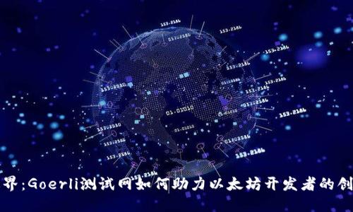 打破边界：Goerli测试网如何助力以太坊开发者的创新旅程