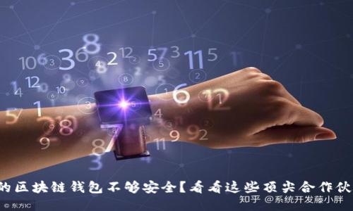 你的区块链钱包不够安全？看看这些顶尖合作伙伴！