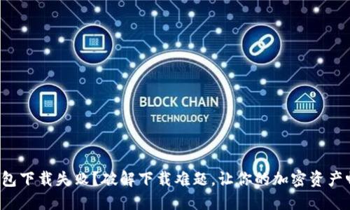 小狐狸钱包下载失败？破解下载难题，让你的加密资产畅通无忧！