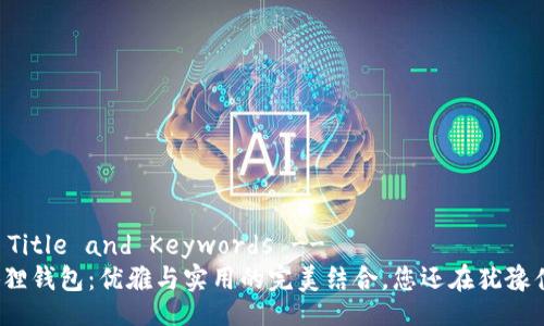 !-- Title and Keywords --
小狐狸钱包：优雅与实用的完美结合，您还在犹豫什么？