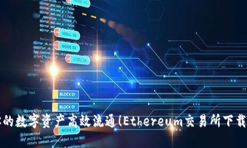 让你的数字资产高效流通！Ethereum交易所下载指南