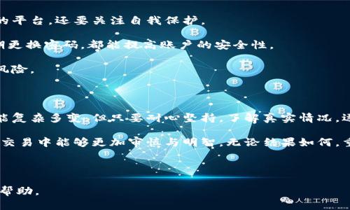 在虚拟币冻结的困境中，能否实现逆转？

虚拟币, 冻结, 追回/guanjianci

### 虚拟币冻结的原因与影响

在这个数字化飞速发展的时代，虚拟货币作为一种新兴的投资和交易方式，已经深入人们的生活。然而，随着虚拟币交易日渐活跃，也随之而来的是各种各样的风险与陷阱。当你发现自己的虚拟币账户被冻结时，不仅意味着你的投资面临巨大损失，还可能带来心理上的压力与焦虑。

那么，虚拟币账户冻结的原因究竟是什么？通常，冻结可以由以下几种情况引发：账户安全问题、平台政策变动、法律合规风险、异常交易行为等。这些因素往往是复杂的，导致用户对自己的资产感到不知所措。在这种情况下，首先要了解冻结的具体原因，方能采取针对性的措施。

### 冻结后的第一步：冷静应对

当你意识到自己的虚拟币被冻结时，第一反应很重要。切记，不要慌乱。惊慌往往让人做出错误的判断和选择。在这种情况下，保持冷静，理智地分析问题，收集相关信息至关重要。

仔细阅读任何来自交易平台的通知或邮件，了解冻结的具体原因。有些平台会提供用户帮助文档或FAQ，你可以通过这些资源获得更多信息。在获取到必要的背景知识后，才能更有效地进行下一步。

### 与平台客服的沟通技巧

与平台客服的沟通是解决问题的关键环节之一。你需要准备好所有可能涉及到的问题，例如账户最近的交易记录、安全设置的更改等。记住，在交流时，要礼貌且清晰地表达自己的问题。

提供尽可能详尽的信息能够帮助客服更快速地定位到问题。如果你能记录下与客服沟通的过程，包括日期、时间和内容，也会为后续的处理提供证据支持。

### 法律途径：何时需要寻求专业帮助

当平台的回应令你失望，或者情况没有改善时，考虑寻求法律帮助可能是一个有用的选择。尤其是在较大金额的投资被冻结时，提前咨询律师，了解自己的法律权益是明智的做法。

在一些情况下，当你能证明自己的资金来源合法，且冻结行为不符合法规时，法律手段可以给予你支持。但是，不同国家和地区的数字货币法规差异很大，事先做好功课是必要的。

### 保护自己：预防未来的冻结风险

一旦经历过虚拟币冻结这样的事件，保持警惕是关键。如今的网络环境充满挑战，用户在交易中不仅要选择值得信赖的平台，还要关注自我保护。

首先，确保长期使用的交易平台是有良好声誉的。进一步，开启双重身份验证等安全功能，为账户设置强密码，以及定期更换密码，都能提高账户的安全性。

其次，保持对虚拟币相关法律法规的了解和更新，尤其是当你频繁进行跨国交易时。这能帮助你避免因无知而面临的风险。

### 总结：从冻结到追回，未来掌握在你手中

虚拟币冻结并不是世界末日，充分利用现在可用的资源与策略，能让你从困境中逐步寻找到出路。虽然面对的问题可能复杂多变，但只要耐心坚持，了解真实情况，逐步采取行动，追回资产并不是不可能的。

这样的经历不仅是一段痛苦的回忆，更可以成为你在虚拟币投资旅途中的一堂重要课程，让你成长、学习，并在未来的交易中能够更加审慎与明智。无论结果如何，重要的是在每一次挑战中提升自我，掌握更多技能与知识，以备不时之需。 

总之，从冻结到追回的道路也许艰辛，但如果你努力去了解、践行策略，终究能拨开云雾，看到那抹阳光。

在继续交流之前， 能否请您提供更多关于您遇到的具体问题和背景信息？这样可以更好地针对性地为您提供建议或帮助。