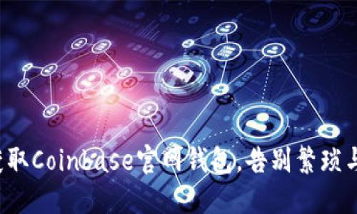 轻松获取Coinbase官网钱包，告别繁琐与不安！