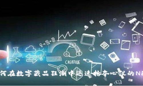 如何在数字藏品狂潮中迅速抢夺心仪的NFT？