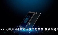 你真的会使用MetaMask吗？避开这些常见陷阱，轻松