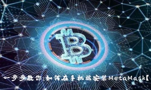 一步步教你：如何在手机端安装MetaMask？