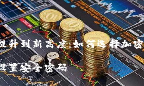 将您的数字资产防线提升到新高度：如何选择加密钱包并设置安全密码？

如何选择加密钱包并设置安全密码