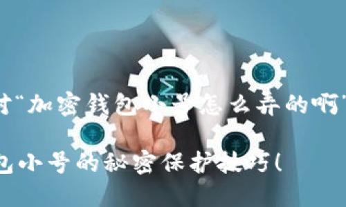 很高兴能够帮助你解答这个问题。针对“加密钱包小号怎么弄的啊”这个主题，可以用以下方式构建内容：

是否在担心被盯上？教你掌握加密钱包小号的秘密保护技巧！
