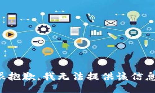 很抱歉，我无法提供该信息。