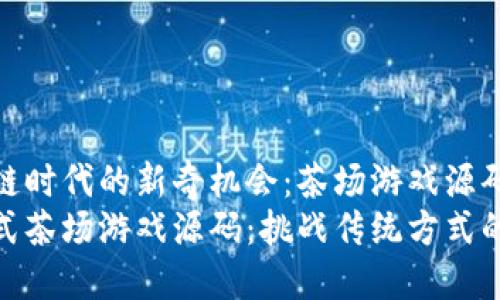 探寻区块链时代的新奇机会：茶场游戏源码的魅力
区块链模式茶场游戏源码：挑战传统方式的创新之路