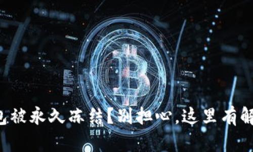 波币钱包被永久冻结？别担心，这里有解决方案！