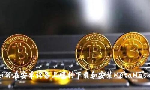 如何在安卓设备上顺利下载和安装MetaMask？