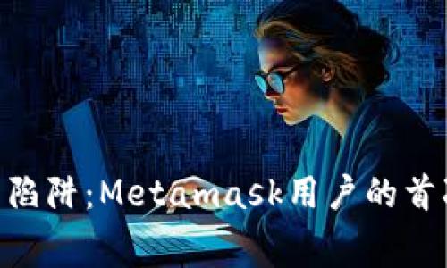 躲开Gas费陷阱：Metamask用户的首次缴纳指南