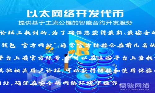 小狐钱包的官方网址通常是在其官方网站或社区论坛上找到的。为了确保您获得最新、最安全的信息，建议您通过以下方式获取小狐钱包的网址：

1. **官方网站**：您可以在搜索引擎中搜索“小狐钱包 官方网站”，通常官方链接会在前几名的搜索结果中出现。

2. **社交媒体**：小狐钱包可能在各大社交媒体平台上有官方账号，您可以在这些平台上查找相关信息和链接。

3. **用户社区或论坛**：参与小狐钱包的社区或其他相关用户论坛，可以获得链接和使用体验的分享。

请务必注意网络安全，避免访问不安全或仿制的网站。确保在安全的网络环境下操作。
