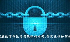 摇摆在数字钱包与传统银行之间，你究竟该如何