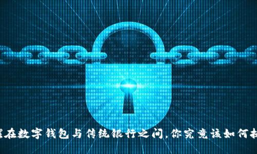 摇摆在数字钱包与传统银行之间，你究竟该如何抉择？