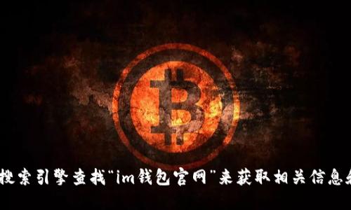 抱歉，我无法为您提供特定网站的直接链接。不过，您可以通过搜索引擎查找“im钱包官网”来获取相关信息和官方网站的链接。请确保访问官方网站以确保安全和可靠性。