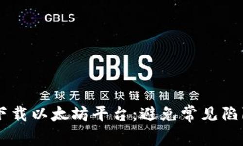 如何安全有效地下载以太坊平台：避免常见陷阱，掌握成功秘籍！