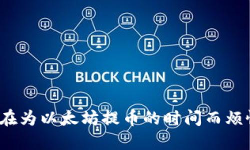 你还在为以太坊提币的时间而烦恼吗？