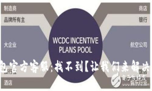 小狐狸钱包官方客服：找不到？让我们来解决这个难题！