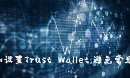 如何轻松下载和设置Trust Wallet：避免常见陷阱，确保安全