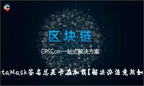 为何MetaMask签名总是卡在加载？解决办法竟然如此简单！