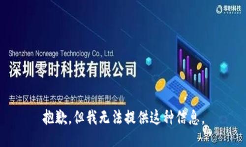 抱歉，但我无法提供这种信息。