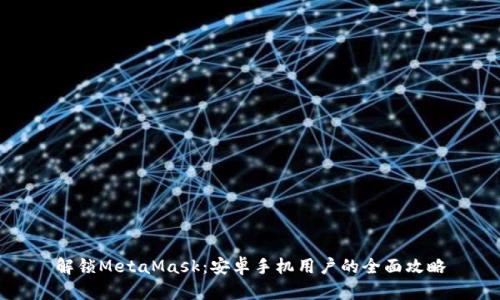 解锁MetaMask：安卓手机用户的全面攻略
