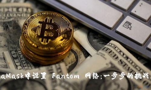 如何在MetaMask中设置 Fantom 网络：一步步的挑战与解决方案
