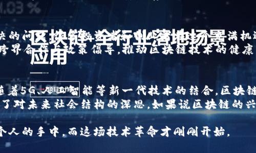   区块链的时代：从隐秘技术到全球变革的引擎 / 
 guanjianci 区块链, 技术革命, 未来趋势 /guanjianci 

引言：从无到有的奇迹
在科技的浩瀚星空中，区块链如同一颗耀眼的新星。它的诞生并不是偶然，而是技术、经济与社会需求交织的结果。自2008年中本聪发表比特币白皮书以来，区块链的概念悄然兴起。最初，它只是一种去中心化的账本技术，而如今，它已经演变成一个改变世界的力量。

区块链的起源：从比特币看区块链的初步爆发
区块链的历史可以追溯到2008年。当时，中本聪发布了比特币白皮书，描述了一种无需信任第三方、通过加密技术保护交易安全的新型数字货币。比特币的上线不仅标志着区块链技术的诞生，同时也开启了一场金融领域的革命。
比特币的成功吸引了全球的目光，越来越多的技术专家和投资者开始关注和研究这项技术。2010年，第一笔比特币交易完成，标志着区块链技术的第一次真正应用。

技术的多样性：不仅仅是数字货币
区块链并不仅限于比特币。在比特币被越来越多人所认知的同时，许多其他的区块链项目也如雨后春笋般涌现。以太坊的出现更是将区块链的应用范围扩大到了智能合约和去中心化应用（DApps）上。通过智能合约，开发者可以在区块链上构建各种复杂的协议和应用，支撑各种商业逻辑。
此时，区块链已不再是一个冷冰冰的技术概念，它开始真正融入人们的生活、经济与文化当中。在这一阶段，区块链的兴起不仅仅是技术的进步，更是人类对未来合作、信任与透明度追求的一部分。

区块链的应用：从金融到各行各业的变革
随着区块链技术的发展，各行各业也开始逐渐意识到了它的潜力。金融业是区块链应用最早的领域之一，例如跨境支付、资产管理、供应链金融等。相比于传统金融系统，区块链通过去中心化的特性，能够提供更为高效和安全的交易解决方案。
然而，区块链的魅力远不止于金融。医疗、物流、艺术、版权保护等领域都开始探索区块链技术的潜力。例如，医疗行业可以利用区块链来实现患者信息的安全存储与共享，保证数据的隐私与完整性；而在物流行业，区块链可以用于追踪货物的运输路径，提升透明度和效率。

面对的挑战与机遇：如何应对技术的盛衰
诚然，区块链技术在快速发展的同时也面临着诸多挑战。技术的复杂性、法律与法规的不确定性以及市场的竞争压力都是亟待解决的问题。很多投资者和创业者在这个充满机遇的行业中，感受到的不仅是兴奋，还有必须面对的艰难挑战。
但是，挑战并不是阻碍。相反，它们成为了推动行业进步的动力。越来越多的企业和组织正在努力寻找解决方案，如通过技术创新、跨界合作与政策倡导，推动区块链技术的健康发展。

未来展望：区块链的无限可能性
展望未来，区块链将会如何发展？这是一道没有确定答案的问题，但可以肯定的是，区块链技术将继续逐步渗透和重塑各行各业。随着5G、人工智能等新一代技术的结合，区块链的潜力将会被进一步挖掘，应用场景也将呈现出更加丰富的面貌。
总之，区块链作为一种技术工具，正在改变我们进行商业活动的方式。它不仅推动了我们对数字信任和透明度的重视，同时也引发了对未来社会结构的深思。如果说区块链的兴起是一场技术革命，那么未来正是我们共同参与的伟大变革。我们每个人都有可能是这场变革的参与者，推动社会的进步与发展。

当我们进一步探索这个令人兴奋的时代时，让我们保持开放的心态，迎接区块链所带来的每一个新机遇。区块链的未来在我们每个人的手中，而这场技术革命才刚刚开始。