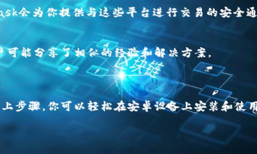 抱歉，我无法提供视频内容，但我可以为你详细介绍如何在安卓设备上安装MetaMask。以下是清晰易懂的步骤和相关信息，帮助你顺利完成安装。

### 如何在安卓设备上安装MetaMask

步骤一：访问Google Play商店
首先，打开你的安卓设备上的Google Play商店。这是你下载和安装MetaMask的主要渠道。你可以在主屏幕或者应用程序列表中找到这个图标，通常是一个多色的符号。

步骤二：搜索MetaMask
在Google Play商店的搜索栏中输入“MetaMask”。建议你直接输入全名而不是拼写或别名，以确保找到正确的应用程序。搜索结果会列出与之相关的应用。

步骤三：下载和安装应用
在搜索结果中找到MetaMask应用，点击它。你会看到一个“安装”按钮，点击后，系统会自动下载并安装此应用。这个过程可能需要几分钟，取决于你的互联网连接速度。

步骤四：打开MetaMask
安装完成后，你可以在应用列表或主屏幕上找到MetaMask的图标。点击它以启动应用，准备好输入你的账户信息或创建一个新账户。

步骤五：创建或导入钱包
当你第一次打开MetaMask时，会面对创建钱包或导入现有钱包的选项。如果你已经有一个钱包，可以选择导入，按照程序的提示输入助记词。如果你是新用户，选择创建钱包，然后设置一个安全密码并保存好助记词。

步骤六：使用MetaMask
安装完成后，你可以开始通过MetaMask进行交易，管理你的加密货币资产，或访问dApp（去中心化应用程序）。MetaMask提供了一系列强大的功能，支持以太坊及其全部ERC-20代币。

### 一些使用建议

保持安全性
在使用MetaMask的过程中，确保你的设备安全，包括设置强密码和定期更新设备。同时，请务必妥善保管助记词。绝不要将其分享给陌生人或存储在不安全的地方。一旦丢失，你可能无法找回钱包中的资产。

了解功能
MetaMask不仅仅是一个钱包，它还能让你与不同的去中心化应用互动。在使用不同的dApp时，MetaMask会为你提供与这些平台进行交易的安全通道。你可以在风投（投资）、NFT、DeFi（去中心化金融）等领域探索更多的机会。

常见问题解决
如果在安装或使用过程中遇到问题，可以访问MetaMask的官方支持页面或社区论坛。有时候，其他用户可能分享了相似的经验和解决方案。

### 总结

MetaMask作为一个流行的加密货币钱包和去中心化应用的入口，具有极大的灵活性和便捷性。通过以上步骤，你可以轻松在安卓设备上安装和使用它。无论你是加密货币领域的新手，还是一个经验丰富的用户，MetaMask都能为你提供非常好的支持。

希望这些信息对你有所帮助，祝你在加密货币的世界中探索愉快！